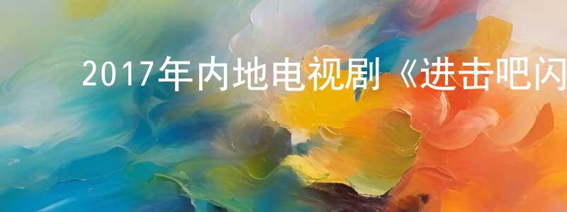 ﻿陈映梅的动漫综艺大全,﻿2017年内地电视剧《进击吧闪电》第30集[国语字幕]迅雷下载_电影天堂